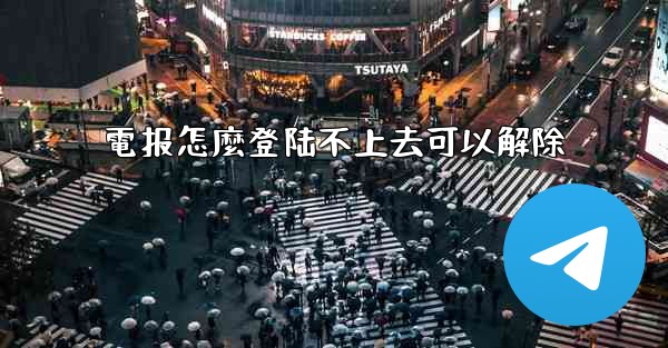 電报怎麼登陆不上去可以解除