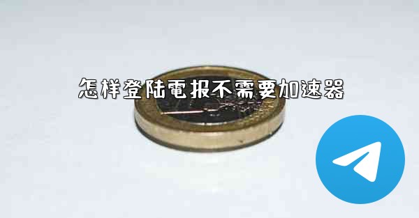怎样登陆電报不需要加速器