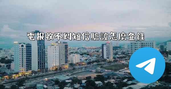 電报收不到短信驗證怎麼登錄