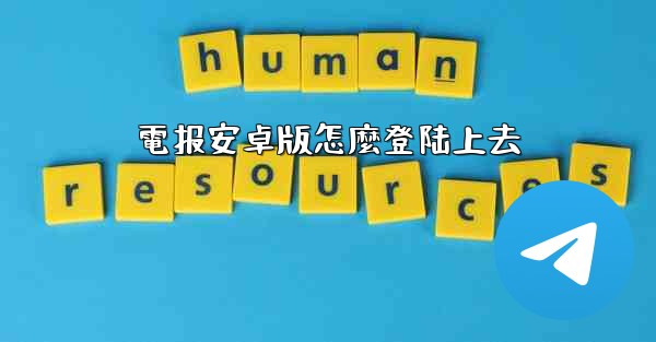 電报安卓版怎麼登陆上去