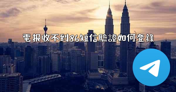 電报收不到86短信驗證如何登錄