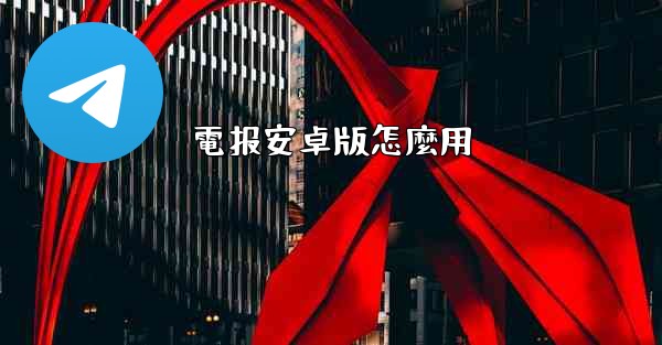電报安卓版怎麼用
