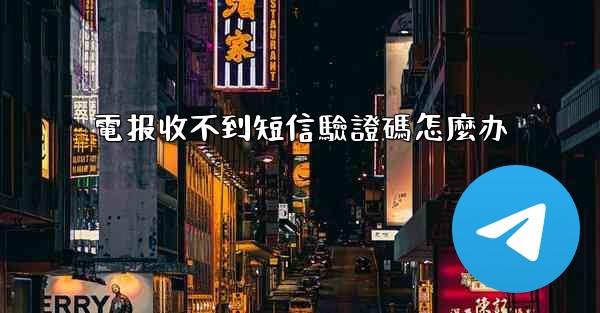 電报收不到短信驗證碼怎麼办