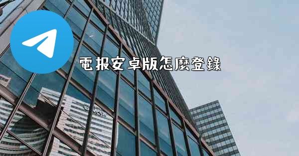 電报安卓版怎麼登錄