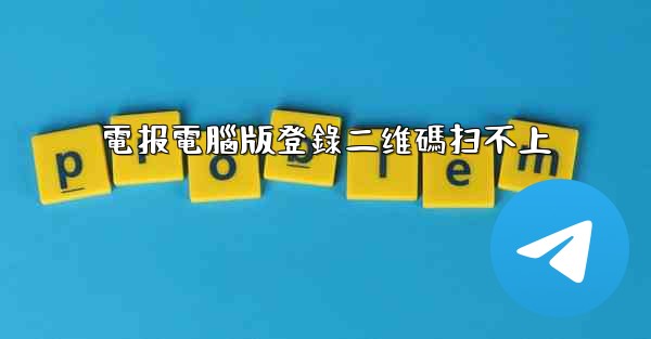 電报電腦版登錄二维碼扫不上