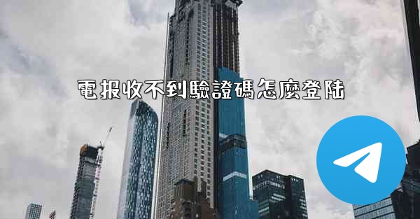 電报收不到驗證碼怎麼登陆