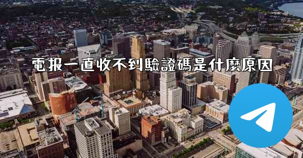 電报一直收不到驗證碼是什麼原因