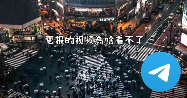 電报的视频為啥看不了