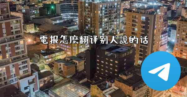 電报怎麼翻译别人說的话