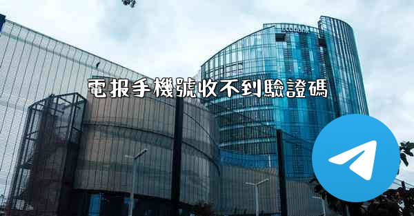 電报手機號收不到驗證碼