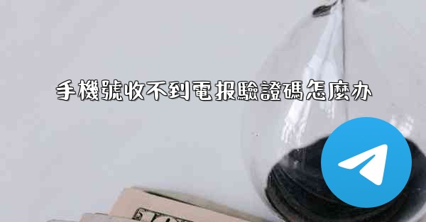 手機號收不到電报驗證碼怎麼办