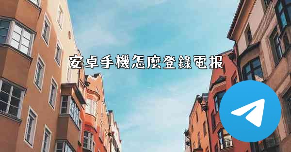 安卓手機怎麼登錄電报