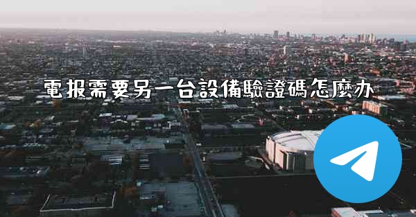 電报需要另一台設備驗證碼怎麼办