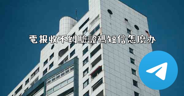 電报收不到驗證碼短信怎麼办