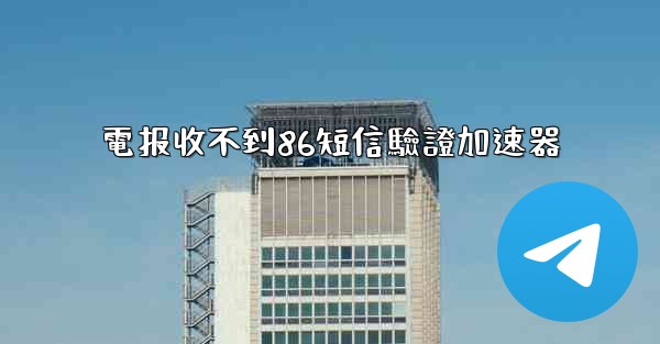 電报收不到86短信驗證加速器