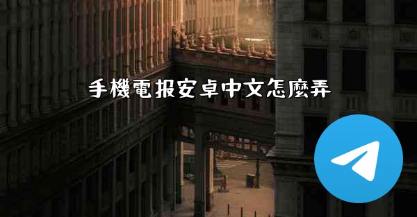 手機電报安卓中文怎麼弄