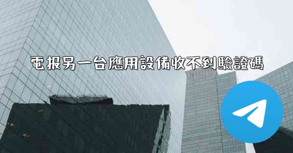 電报另一台應用設備收不到驗證碼
