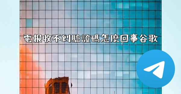 電报收不到驗證碼怎麼回事谷歌