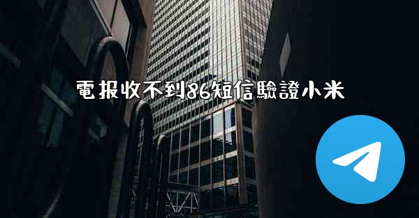 電报收不到86短信驗證小米
