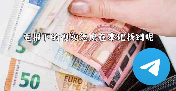 電报下的视频怎麼在本地找到呢