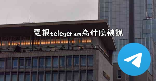電报telegeram為什麼被抓