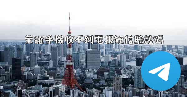 荣耀手機收不到電报短信驗證碼
