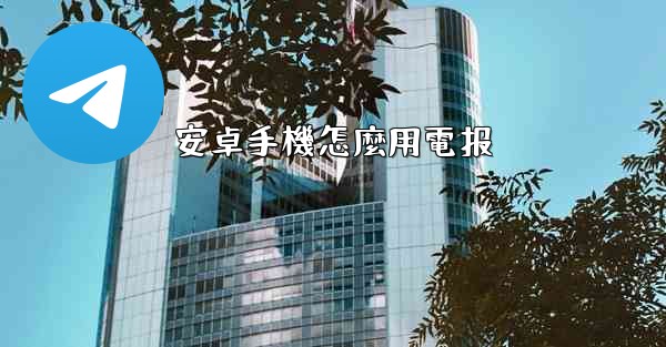 安卓手機怎麼用電报