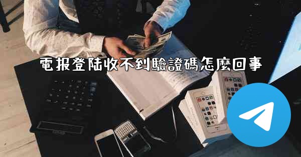 電报登陆收不到驗證碼怎麼回事