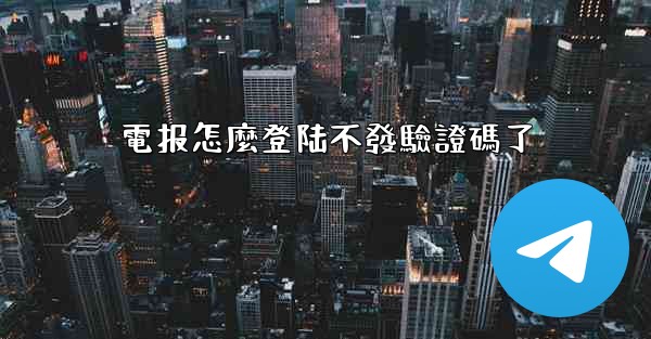 電报怎麼登陆不發驗證碼了