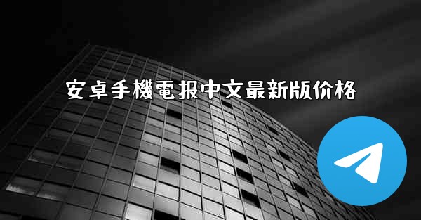 安卓手機電报中文最新版价格