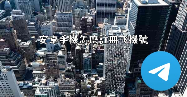 安卓手機怎麼註冊飞機號