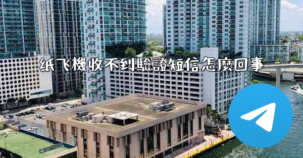 纸飞機收不到驗證短信怎麼回事