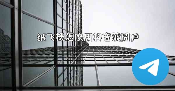 纸飞機怎麼用抖音號開戶