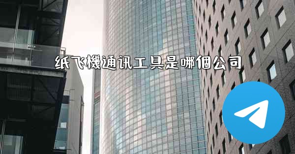 纸飞機通讯工具是哪個公司