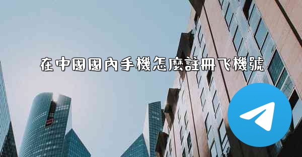 在中國國內手機怎麼註冊飞機號