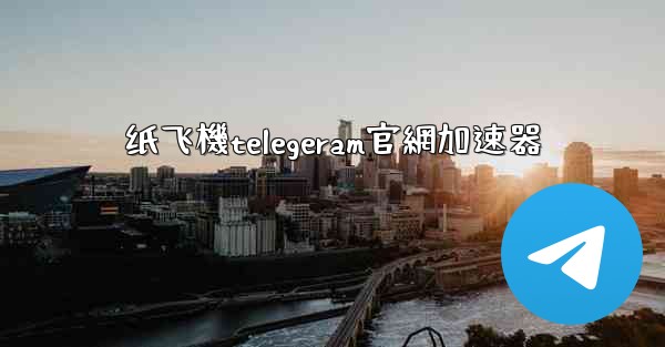纸飞機telegeram官網加速器