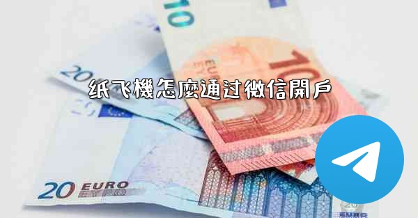 纸飞機怎麼通过微信開戶