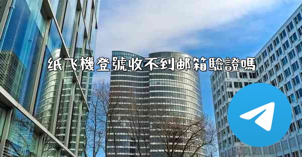 纸飞機登號收不到邮箱驗證嗎