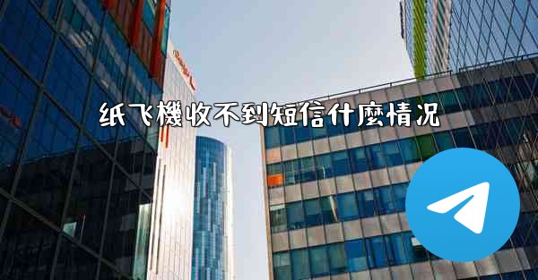 纸飞機收不到短信什麼情况