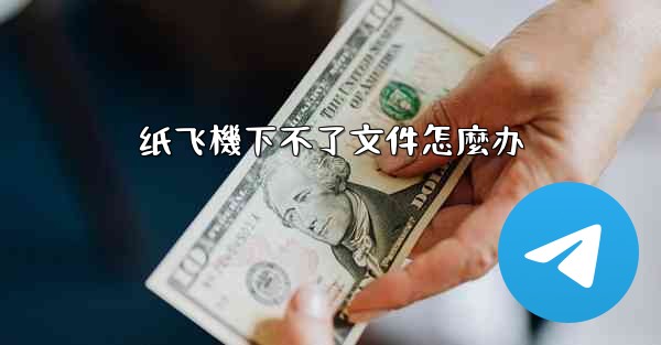 纸飞機下不了文件怎麼办