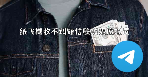 纸飞機收不到短信驗證怎麼設置