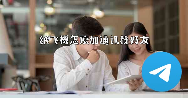 纸飞機怎麼加通讯錄好友