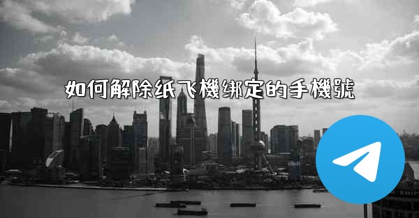 如何解除纸飞機绑定的手機號
