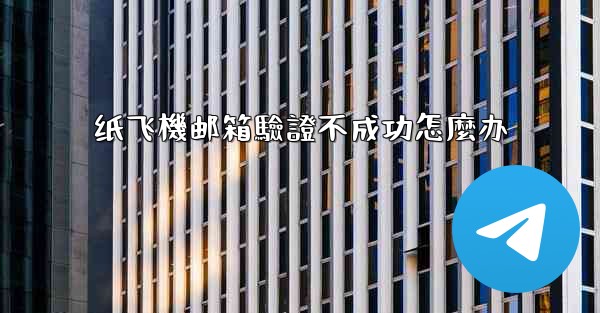 纸飞機邮箱驗證不成功怎麼办