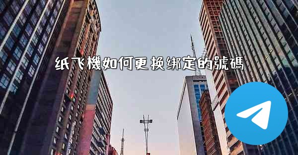纸飞機如何更换绑定的號碼