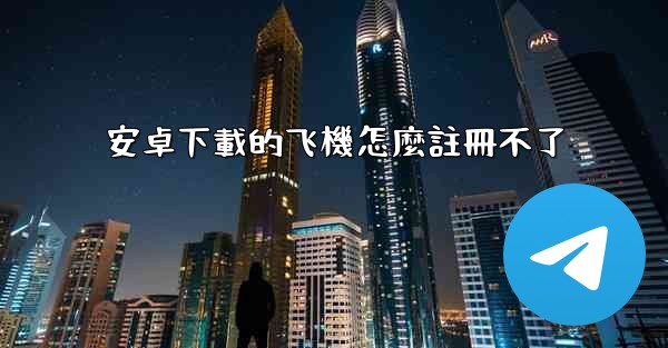 安卓下載的飞機怎麼註冊不了