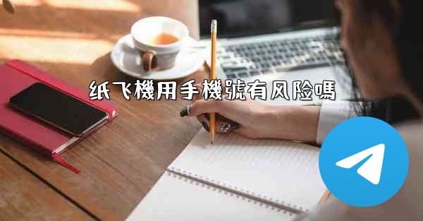 纸飞機用手機號有风险嗎