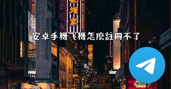 安卓手機飞機怎麼註冊不了