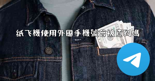 纸飞機使用外國手機號會被查到嗎