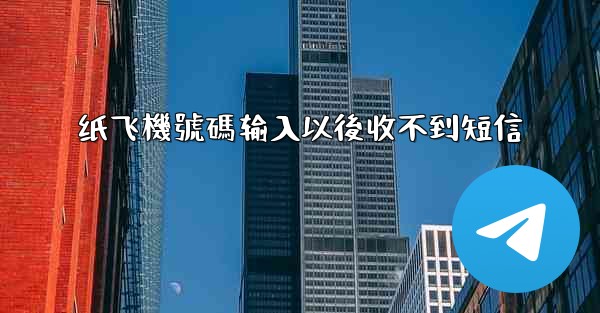 纸飞機號碼输入以後收不到短信